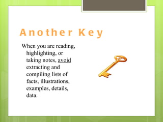 Another Key When you are reading, highlighting, or taking notes,  avoid  extracting and compiling lists of facts, illustrations, examples, details, data.  