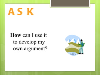 ASK How  can I use it to develop my own argument? 