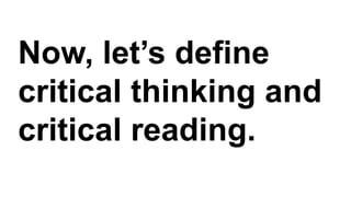 Now, let’s define
critical thinking and
critical reading.
 