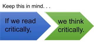 If we read
critically,
we think
critically.
Keep this in mind. . .
 