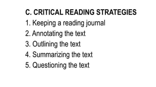 C. CRITICAL READING STRATEGIES
1. Keeping a reading journal
2. Annotating the text
3. Outlining the text
4. Summarizing the text
5. Questioning the text
 