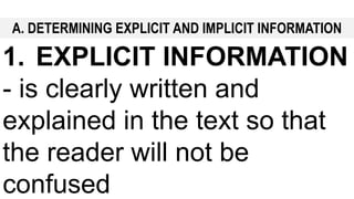 A. DETERMINING EXPLICIT AND IMPLICIT INFORMATION
1. EXPLICIT INFORMATION
- is clearly written and
explained in the text so that
the reader will not be
confused
 