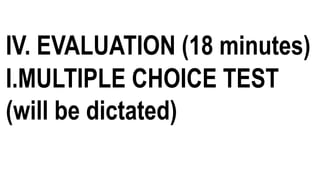 IV. EVALUATION (18 minutes)
I.MULTIPLE CHOICE TEST
(will be dictated)
 
