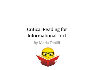 Critical Reading for
Informational Text
By Maria Topliff
 