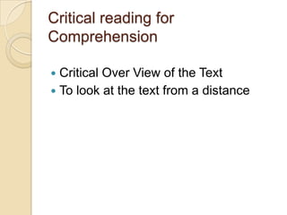 Critical reading for
Comprehension
Critical Over View of the Text
 To look at the text from a distance


 