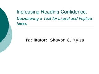 Increasing Reading Confidence:Deciphering a Text for Literal and Implied Ideas Facilitator:  ShaVon C. Myles 
