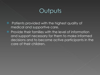 Patients provided with the highest quality of medical and supportive care. Provide their families with the level of information and support necessary for them to make informed decisions and to become active participants in the care of their children. 