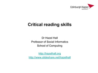 Critical reading skills
Dr Hazel Hall
Professor of Social Informatics
School of Computing
http://hazelhall.org
http://www.slideshare.net/hazelhall

 