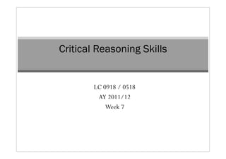 Critical Reasoning Skills


        LC 0918 / 0518
         AY 2011/12
            Week 7
 