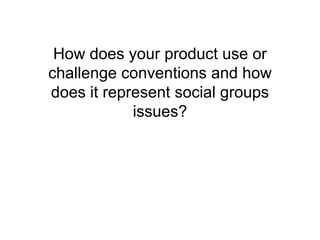 How does your product use or
challenge conventions and how
does it represent social groups
issues?
 