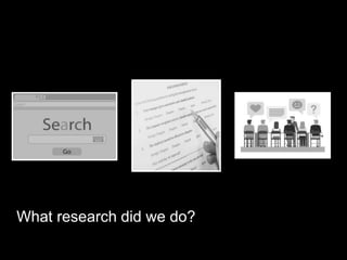 What research did we do?
 