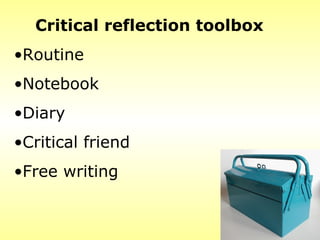 Critical reflection toolbox
•Routine
•Notebook
•Diary
•Critical friend
•Free writing
 