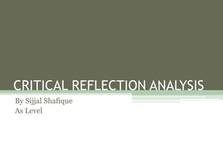 CRITICAL REFLECTION ANALYSIS
By Sijjal Shafique
As Level
 