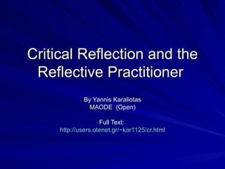 Critical Reflection and the Reflective Practitioner  By Yannis Karaliotas MAODE  (Open) Full Text:  http://users.otenet.gr/~kar1125/cr.html 