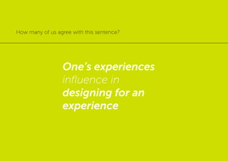 One’s experiences
influence in
designing for an
experience
How many of us agree with this sentence?
 
