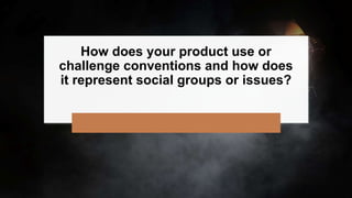 How does your product use or
challenge conventions and how does
it represent social groups or issues?
 