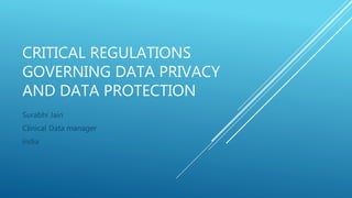 CRITICAL REGULATIONS
GOVERNING DATA PRIVACY
AND DATA PROTECTION
Surabhi Jain
Clinical Data manager
india
 