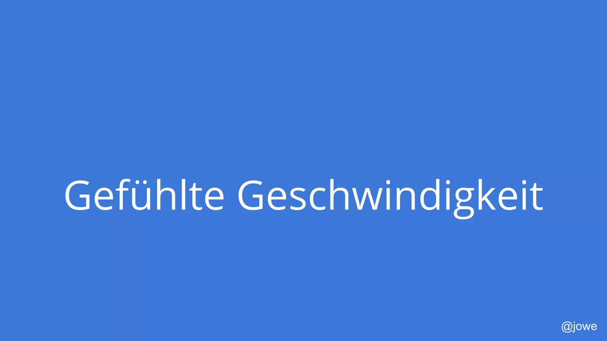 @jowe
Gefühlte Geschwindigkeit
 