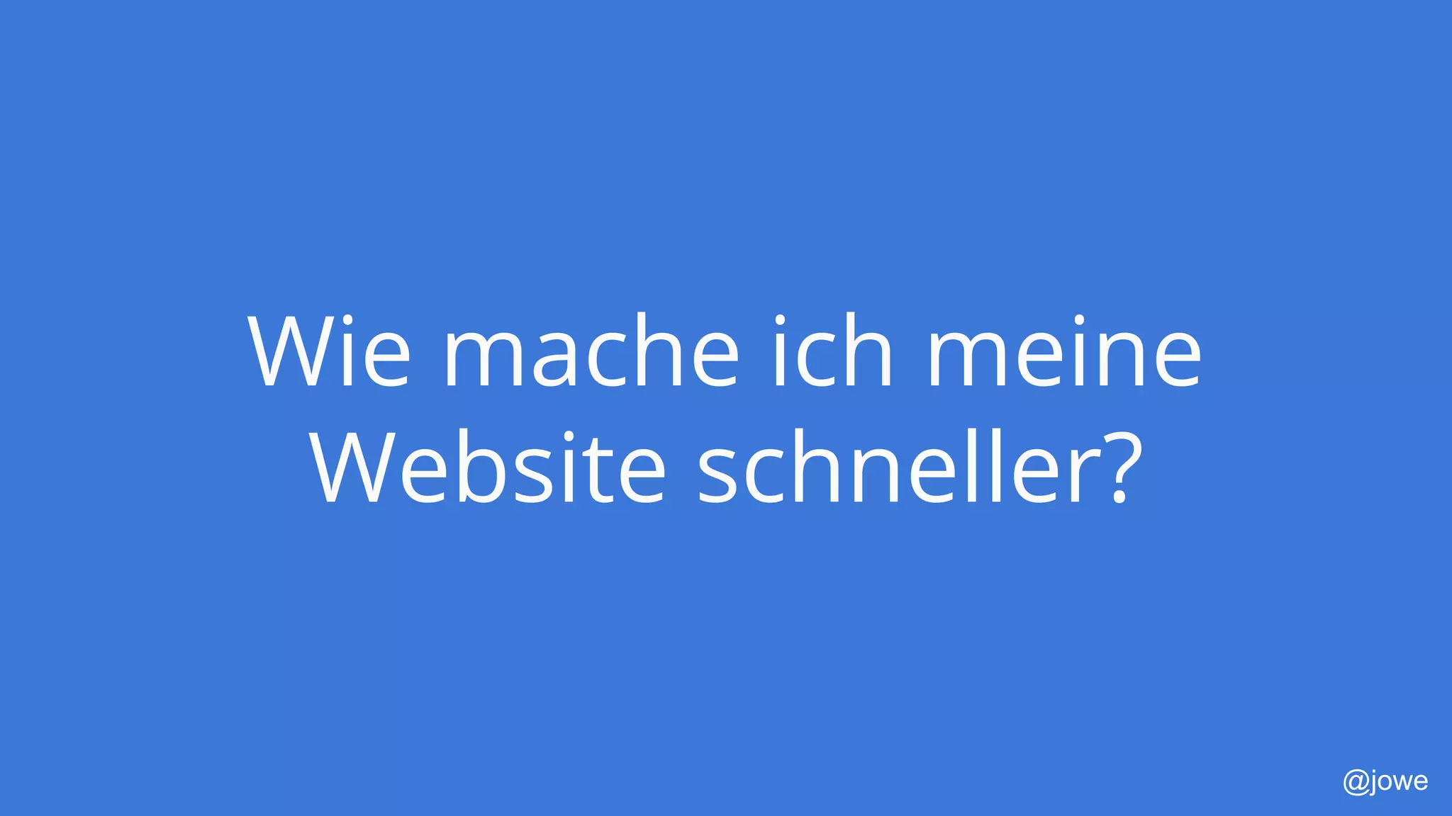 @jowe
Wie mache ich meine
Website schneller?
 