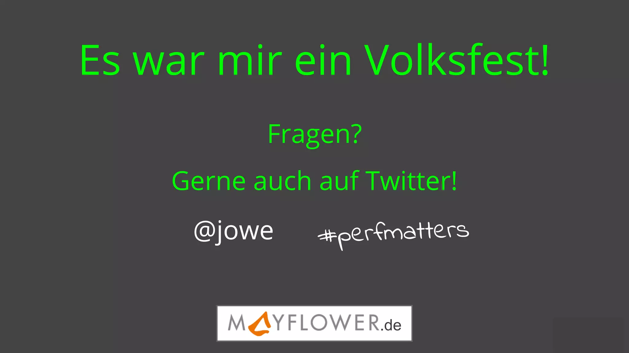 @jowe
Es war mir ein Volksfest!
@jowe
Fragen?
Gerne auch auf Twitter!
#perfmatters
.de
 