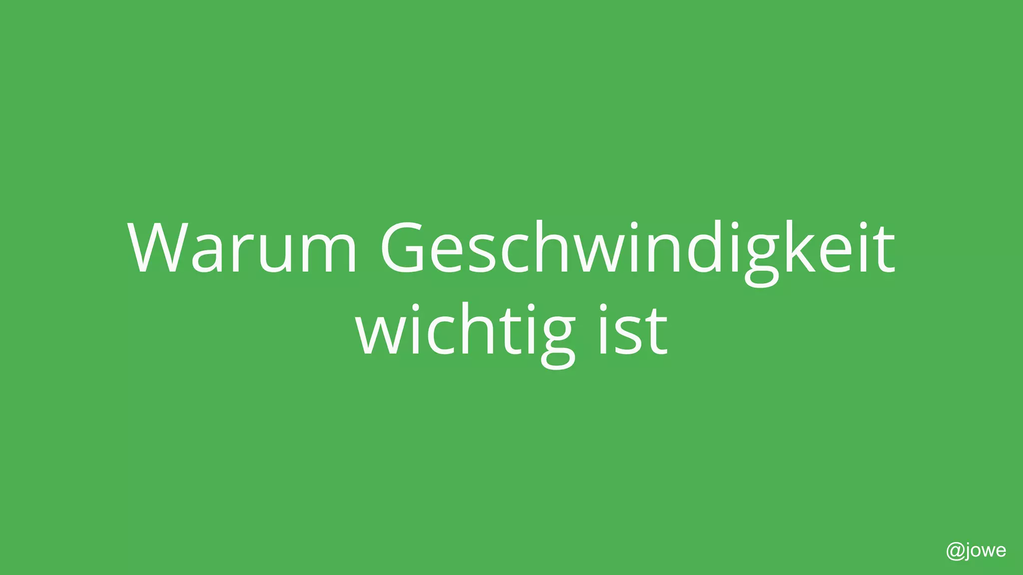 @jowe
Warum Geschwindigkeit
wichtig ist
 