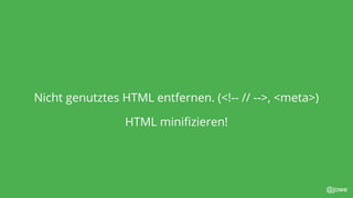 @jowe
Nicht genutztes HTML entfernen. (<!-- // -->, <meta>)
HTML minifizieren!
 