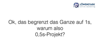 Ok, das begrenzt das Ganze auf 1s,
warum also 
0,5s-Projekt?
 