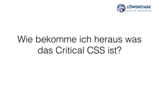 Wie bekomme ich heraus was
das Critical CSS ist?
 