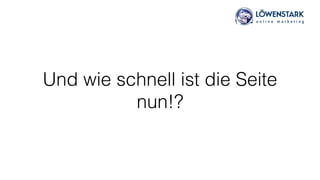 Und wie schnell ist die Seite
nun!?
 