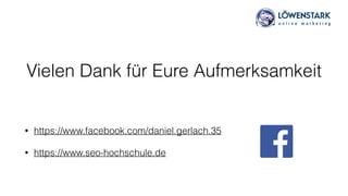 Vielen Dank für Eure Aufmerksamkeit
• https://www.facebook.com/daniel.gerlach.35
• https://www.seo-hochschule.de
 