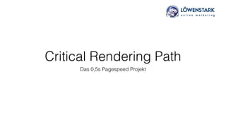 Critical Rendering Path
Das 0,5s Pagespeed Projekt
 