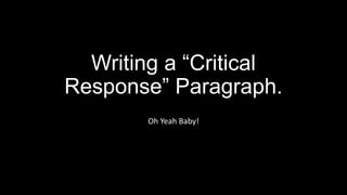 Writing a “Critical
Response” Paragraph.
Oh Yeah Baby!
 