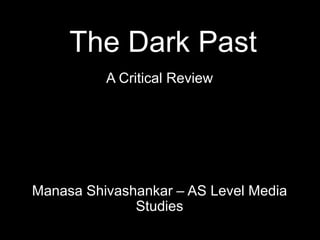 The Dark Past
A Critical Review
Manasa Shivashankar – AS Level Media
Studies
 