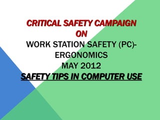 CRITICAL SAFETY CAMPAIGN
             ON
 WORK STATION SAFETY (PC)-
        ERGONOMICS
          MAY 2012
SAFETY TIPS IN COMPUTER USE
 