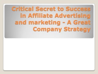 Critical Secret to Success
   in Affiliate Advertising
 and marketing - A Great
        Company Strategy
 