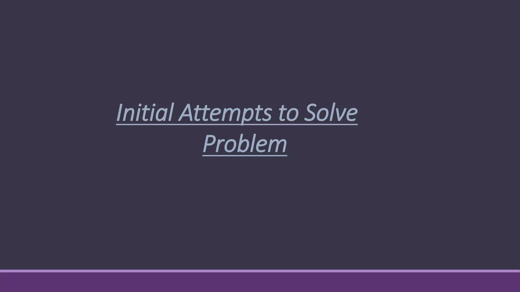 Initial Attempts to Solve
Problem
 
