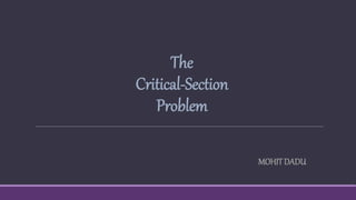 The
Critical-Section
Problem
MOHITDADU
 