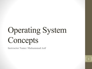 Operating System
Concepts
Instructor Name: Muhammad Asif
1
 