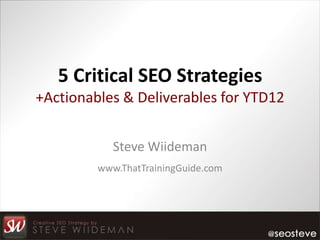 5 Critical SEO Strategies
+Actionables & Deliverables for YTD12


            Steve Wiideman
         www.ThatTrainingGuide.com
 