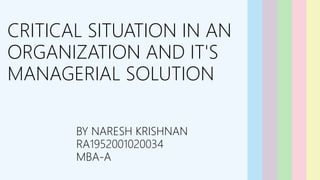 CRITICAL SITUATION IN AN
ORGANIZATION AND IT'S
MANAGERIAL SOLUTION
BY NARESH KRISHNAN
RA1952001020034
MBA-A
 