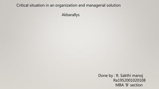Critical situation in an organization and managerial solution
Akbarallys
Done by : R. Sakthi manoj
Ra1952001020108
MBA ‘B’ section
 