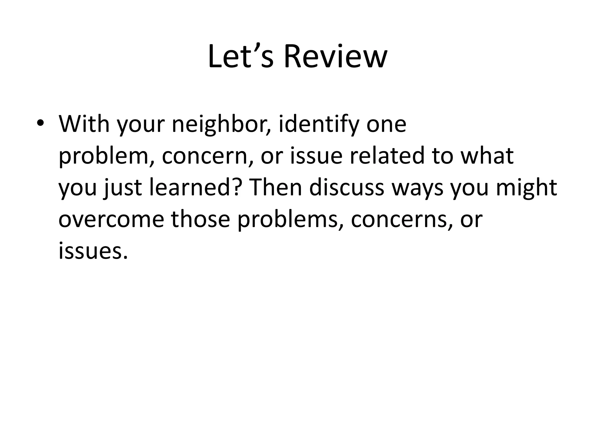 Let’s ReviewWith your neighbor, identify one problem, concern, or issue related to what you just learned? Then discuss ways you might overcome those problems, concerns, or issues.