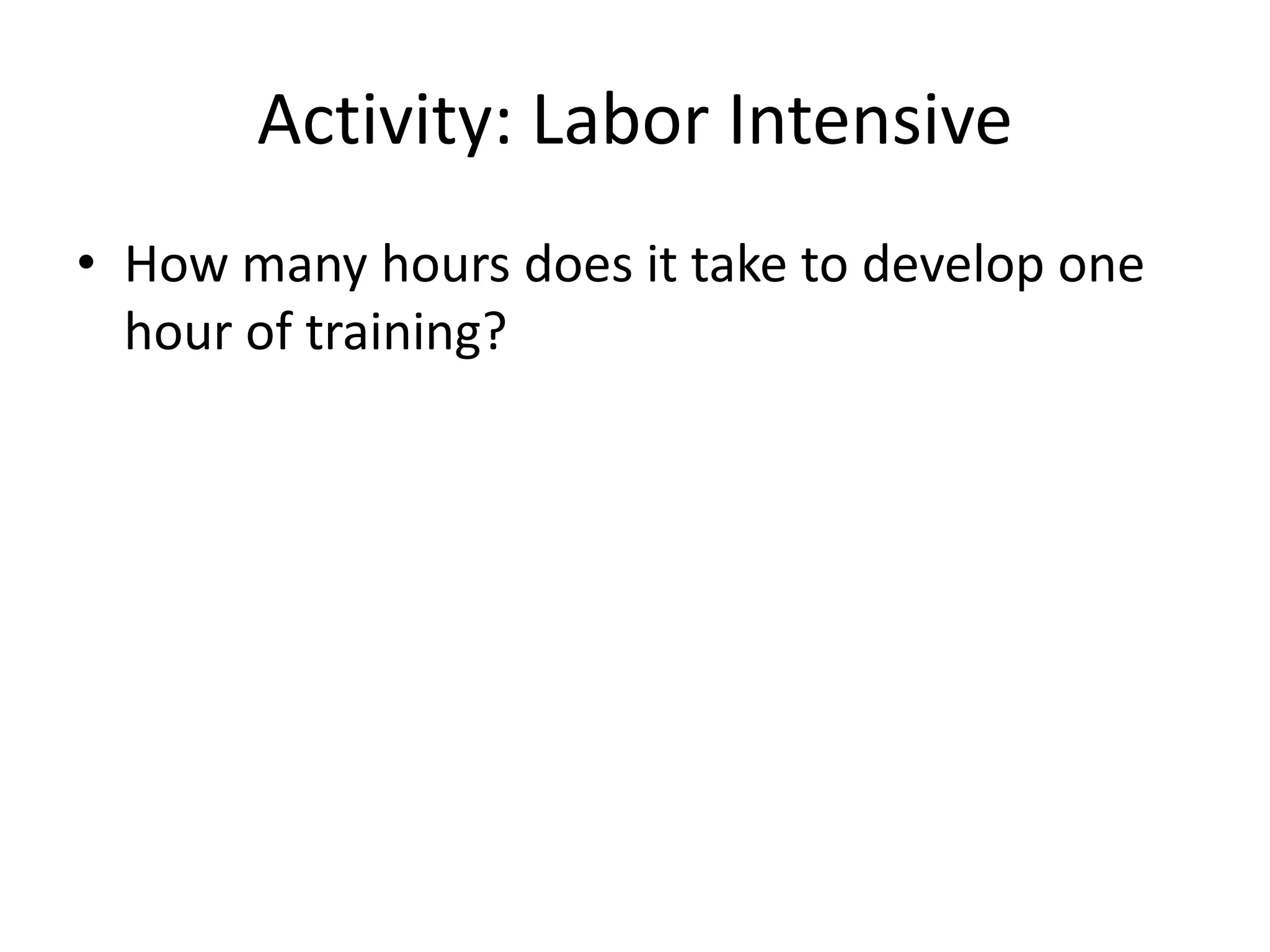 Activity: Labor IntensiveHow many hours does it take to develop one hour of training?