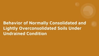 Behavior of Normally Consolidated and
Lightly Overconsolidated Soils Under
Undrained Condition
 
