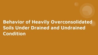 Behavior of Heavily Overconsolidated
Soils Under Drained and Undrained
Condition
 