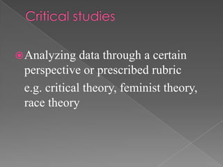  Analyzing   data through a certain
 perspective or prescribed rubric
 e.g. critical theory, feminist theory,
 race theory
 