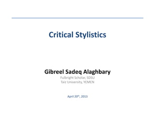 Critical Stylistics
Gibreel Sadeq Alaghbary
Fulbright Scholar, SDSU
Taiz University, YEMEN
April 20th, 2013
 