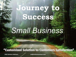 Journey to
Success
ZADI Venture Advisors 1zia@milestonevison.com
Small Business
 