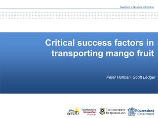 Critical success factors in
transporting mango fruit
Peter Hofman, Scott Ledger
 