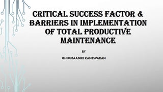 Critical sucess factor &amp; barriers in implementation of total productive